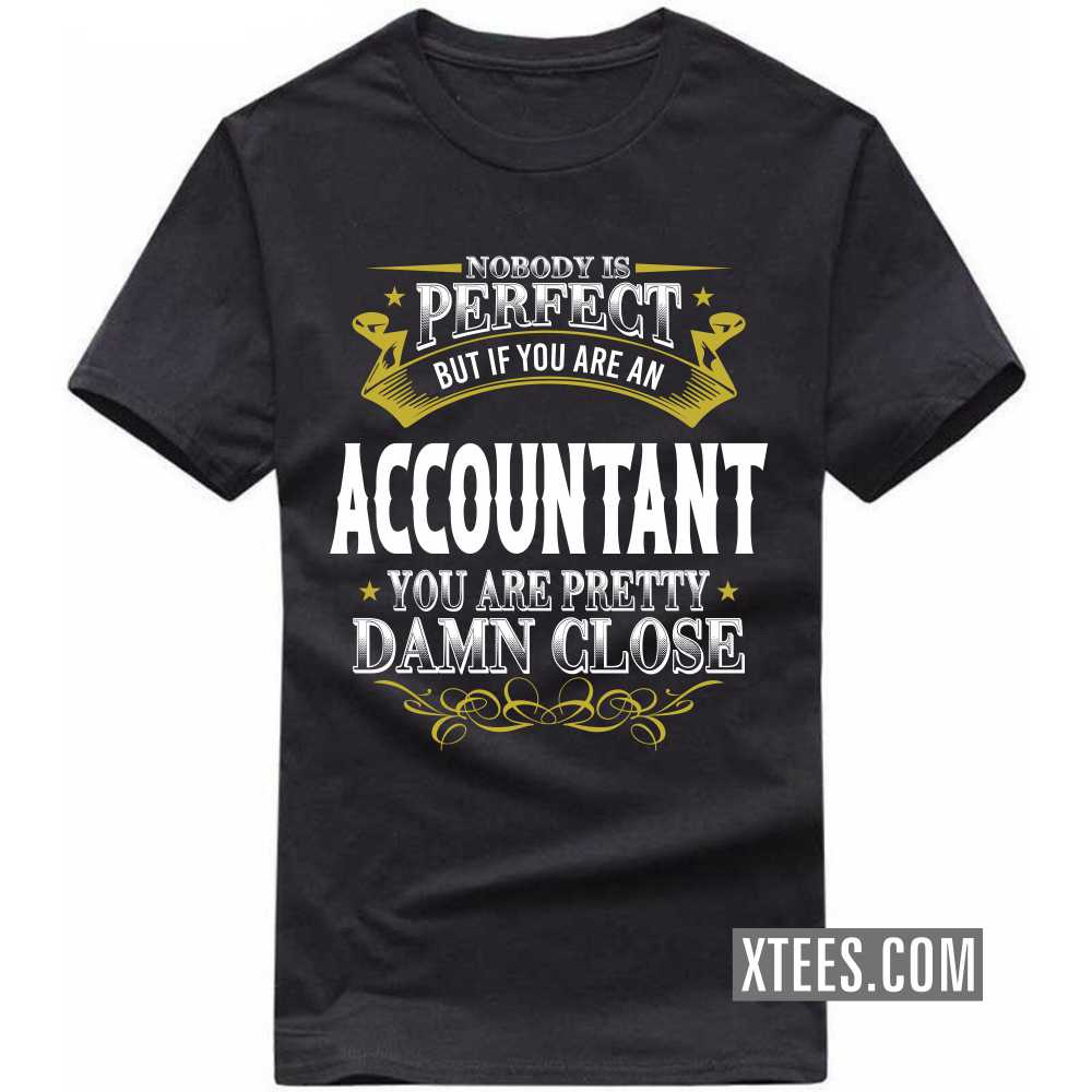 Nobody Is Perfect But If You Are A ACCOUNTANT You Are Pretty Damn Close Profession T-shirt