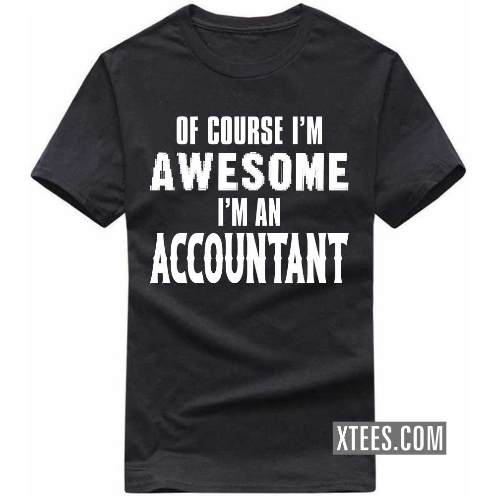 Of Course I'm Awesome I'm A ACCOUNTANT Profession T-shirt