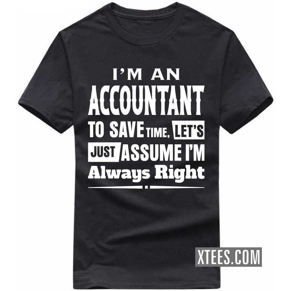 I'm A ACCOUNTANT To Save Time, Let's Just Assume I'm Always Right Profession T-shirt