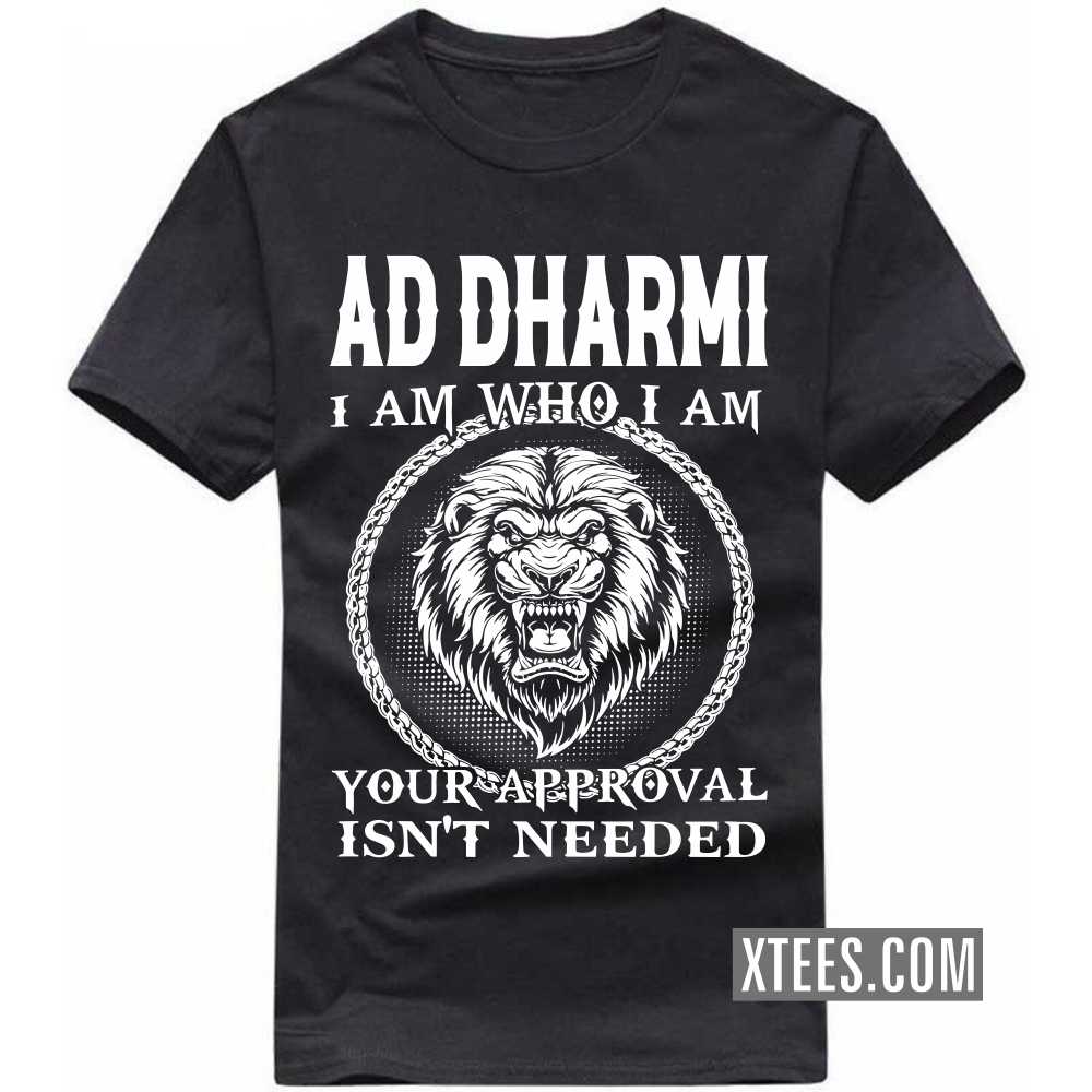 AD DHARMI I Am Who I Am Your Approval Isn't Needed Caste Name T-shirt