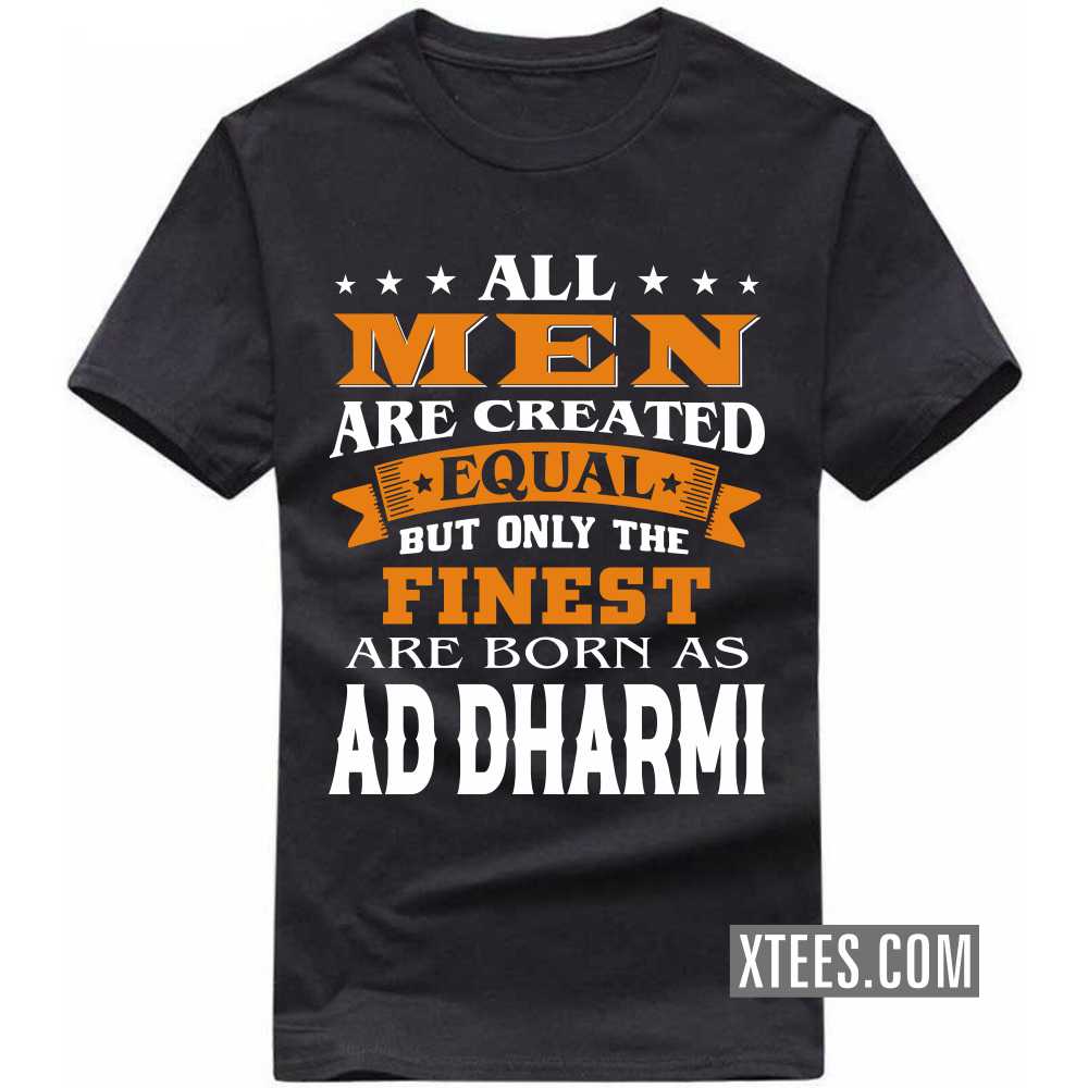All Men Are Created Equal But Only The Finest Are Born As AD DHARMIs Caste Name T-shirt