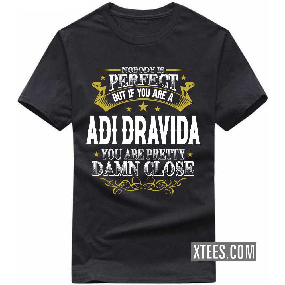 Nobody Is Perfect But If You Are A ADI DRAVIDA You Are Pretty Damn Close Caste Name T-shirt