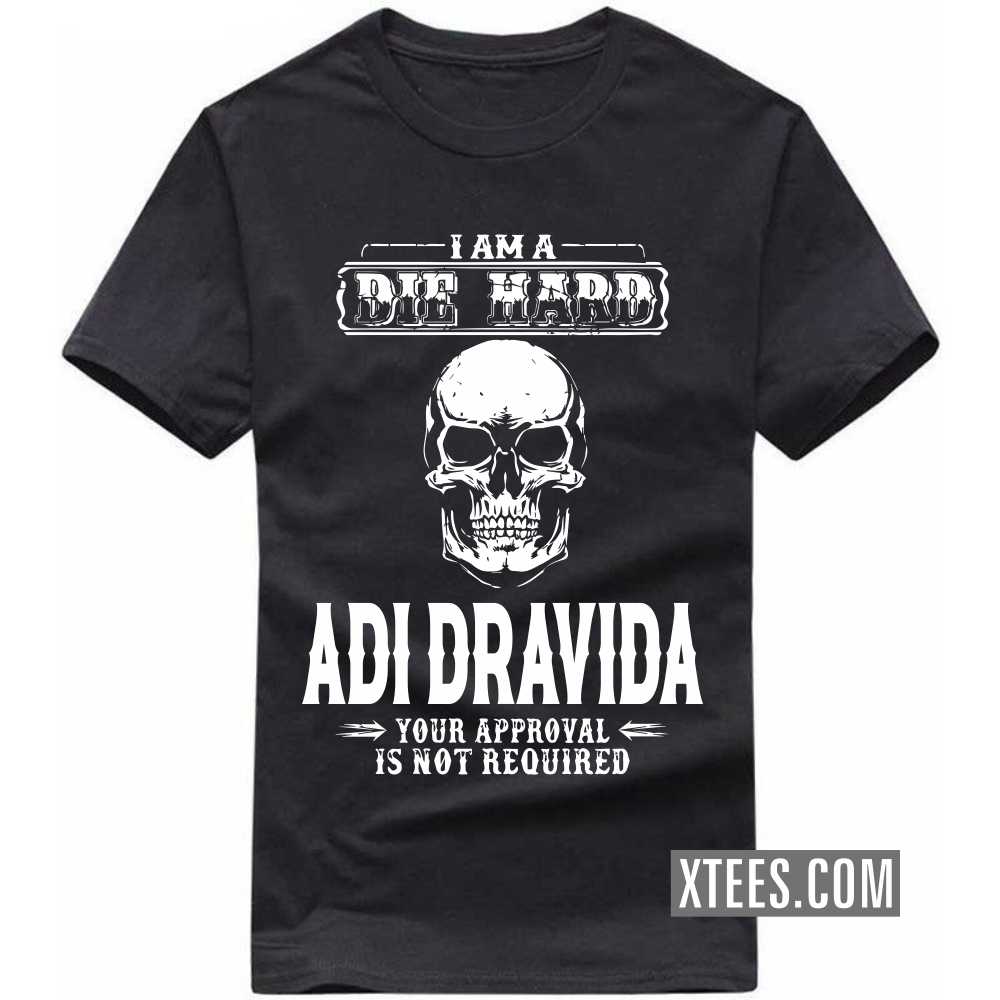 I Am A Die Hard ADI DRAVIDA Your Approval Is Not Required Caste Name T-shirt