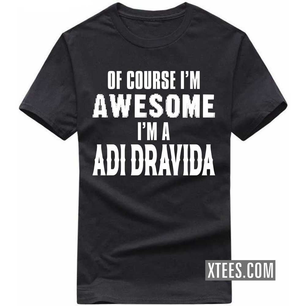 Of Course I'm Awesome I'm A ADI DRAVIDA Caste Name T-shirt