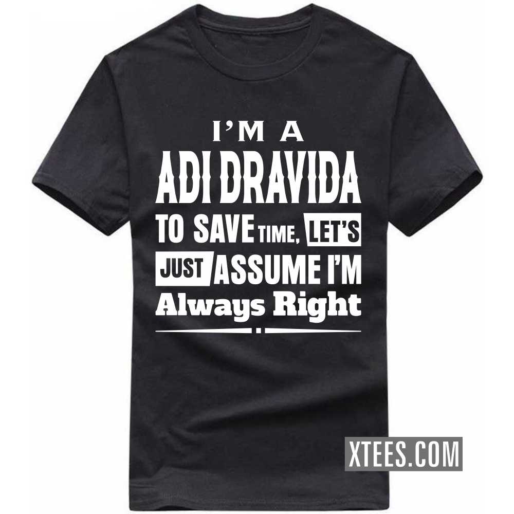 I'm A ADI DRAVIDA To Save Time, Let's Just Assume I'm Always Right Caste Name T-shirt