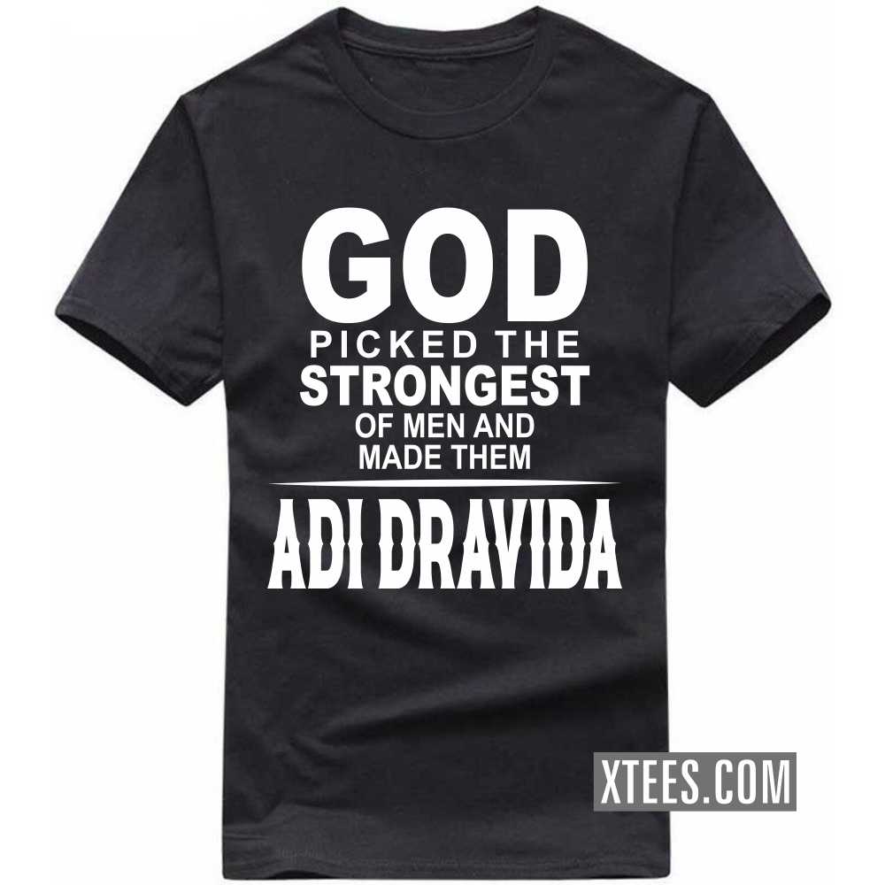 God Picked The Strongest Of Men And Made Them ADI DRAVIDAs Caste Name T-shirt