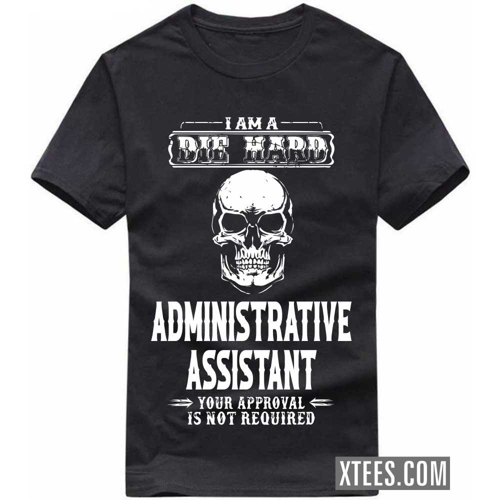 I Am A Die Hard ADMINISTRATIVE ASSISTANT Your Approval Is Not Required Profession T-shirt