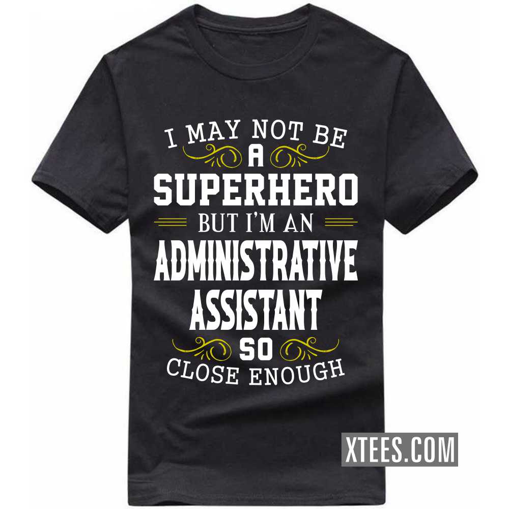 I May Not Be A Superhero But I'm A ADMINISTRATIVE ASSISTANT So Close Enough Profession T-shirt