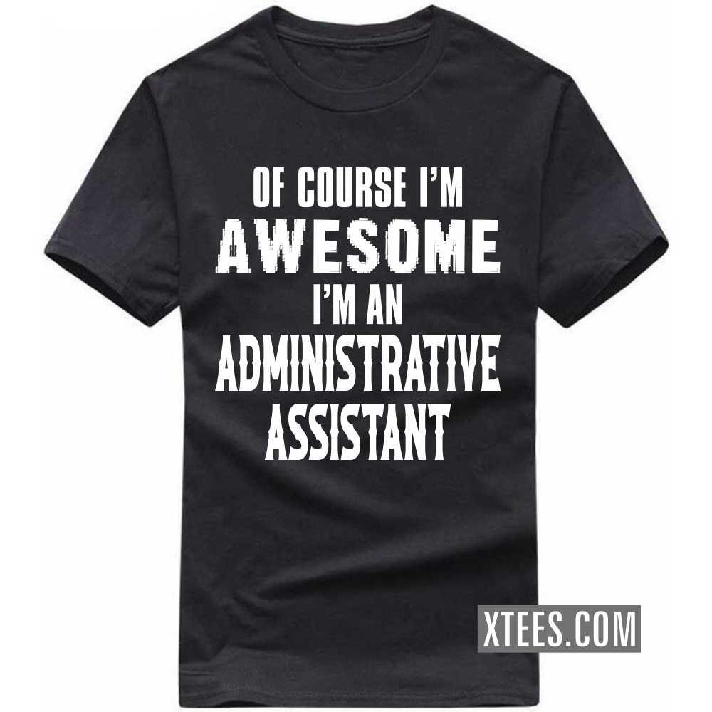 Of Course I'm Awesome I'm A ADMINISTRATIVE ASSISTANT Profession T-shirt