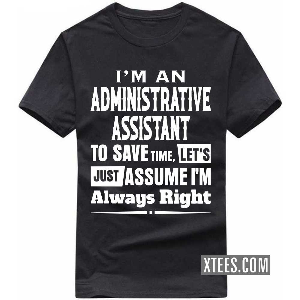 I'm A ADMINISTRATIVE ASSISTANT To Save Time, Let's Just Assume I'm Always Right Profession T-shirt