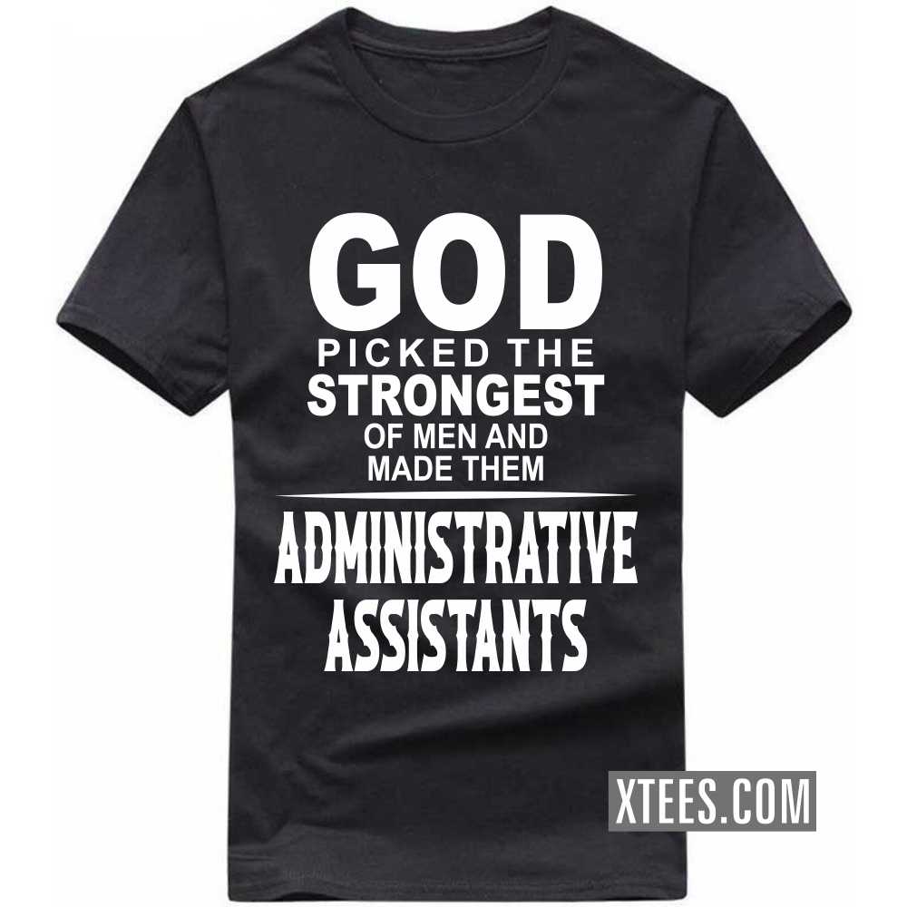 God Picked The Strongest Of Men And Made Them ADMINISTRATIVE ASSISTANTs Profession T-shirt