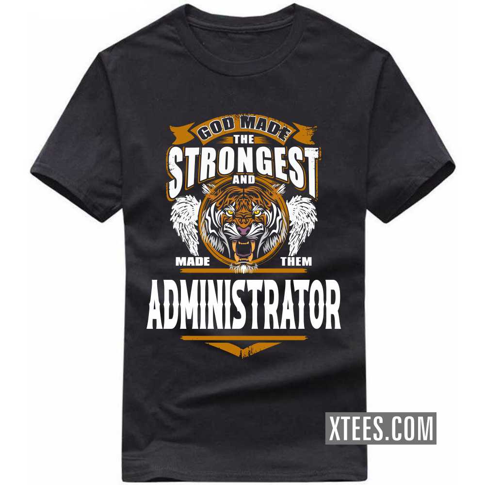 God Made The Strongest And Named Them ADMINISTRATOR Profession T-shirt