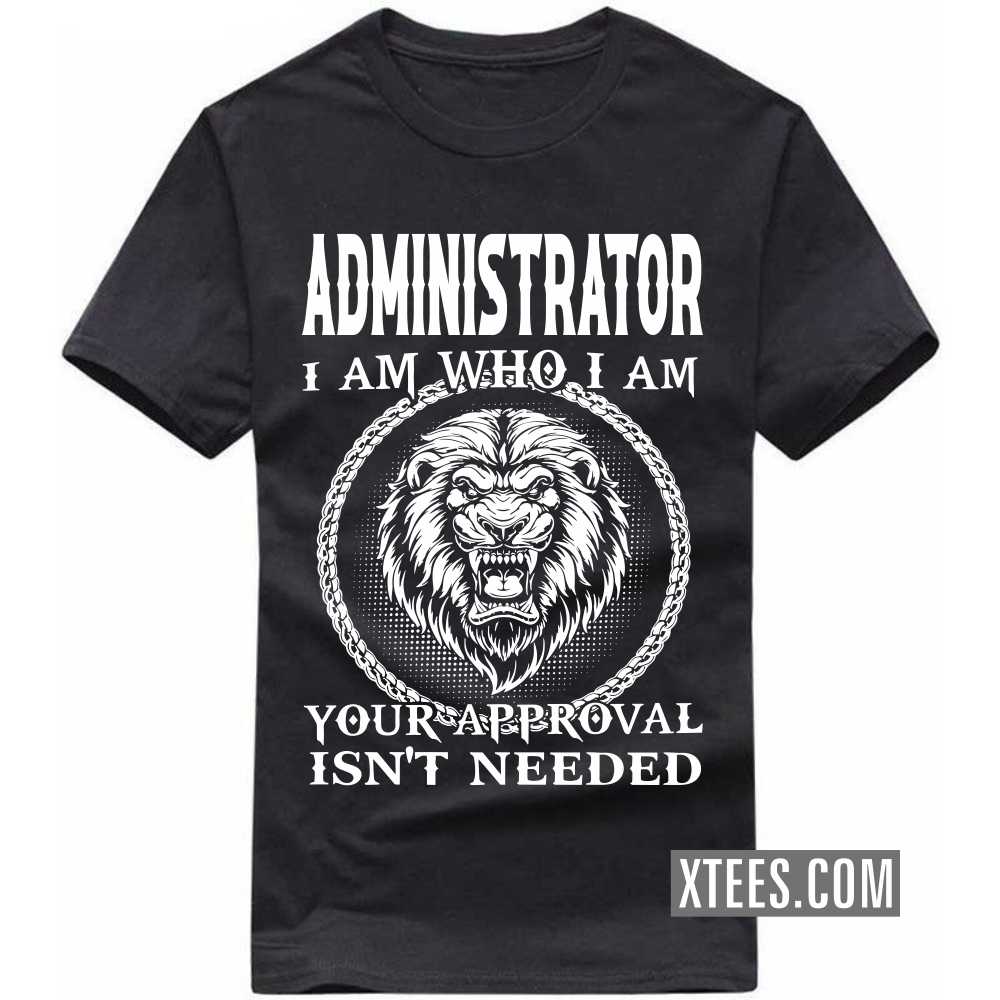 ADMINISTRATOR I Am Who I Am Your Approval Isn't Needed Profession T-shirt