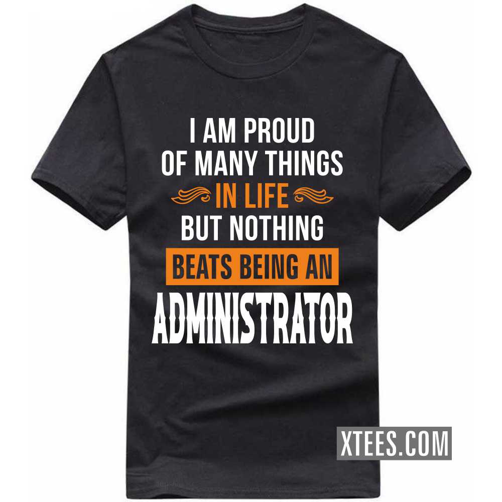 I Am Proud Of Many Things In Life But Nothing Beats Being A ADMINISTRATOR Profession T-shirt