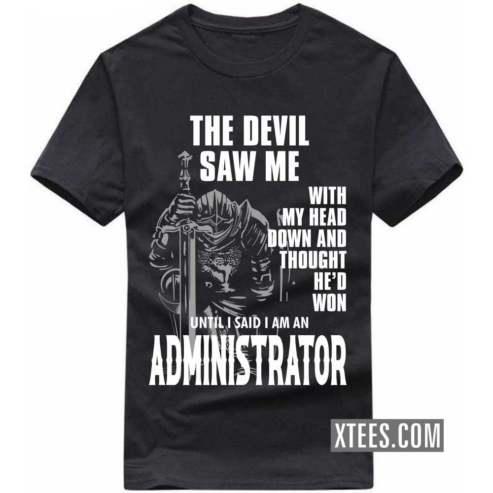The Devil Saw Me My Head Down Thought He'd Won I Said I Am A ADMINISTRATOR Profession T-shirt