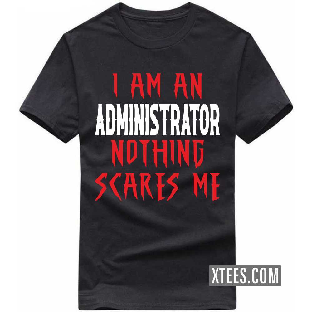 I Am A ADMINISTRATOR Nothing Scares Me Profession T-shirt