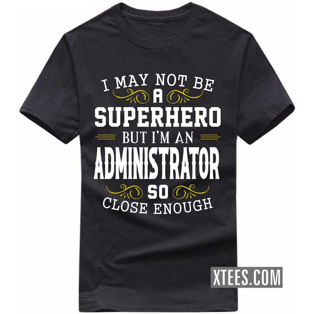 I May Not Be A Superhero But I'm A ADMINISTRATOR So Close Enough Profession T-shirt