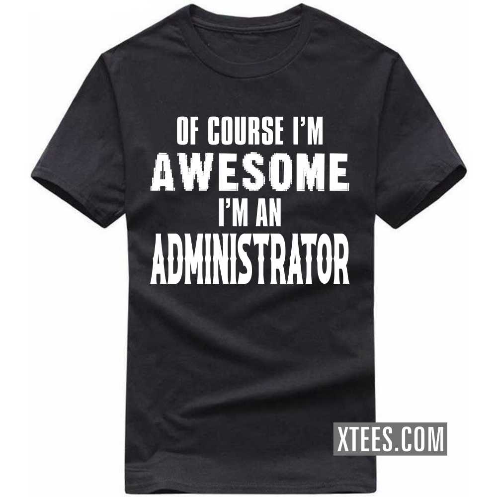 Of Course I'm Awesome I'm A ADMINISTRATOR Profession T-shirt