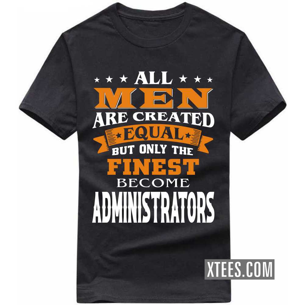All Men Are Created Equal But Only The Finest Become ADMINISTRATORs Profession T-shirt
