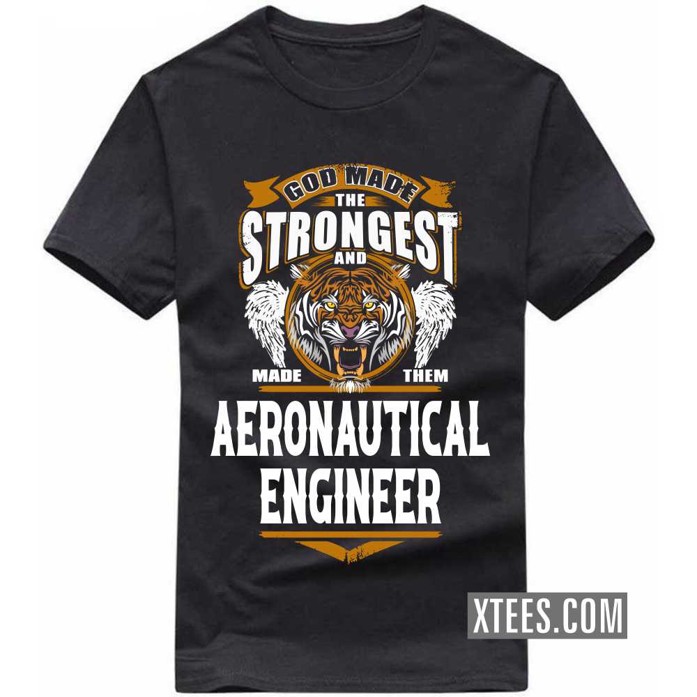 God Made The Strongest And Named Them AERONAUTICAL ENGINEER Profession T-shirt God Made The Strongest And Named Them AERONAUTICAL ENGINEER Profession T-shirt
