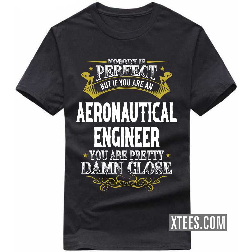 Nobody Is Perfect But If You Are A AERONAUTICAL ENGINEER You Are Pretty Damn Close Profession T-shirt Nobody Is Perfect But If You Are A AERONAUTICAL ENGINEER You Are Pretty Damn Close Profession T-shirt