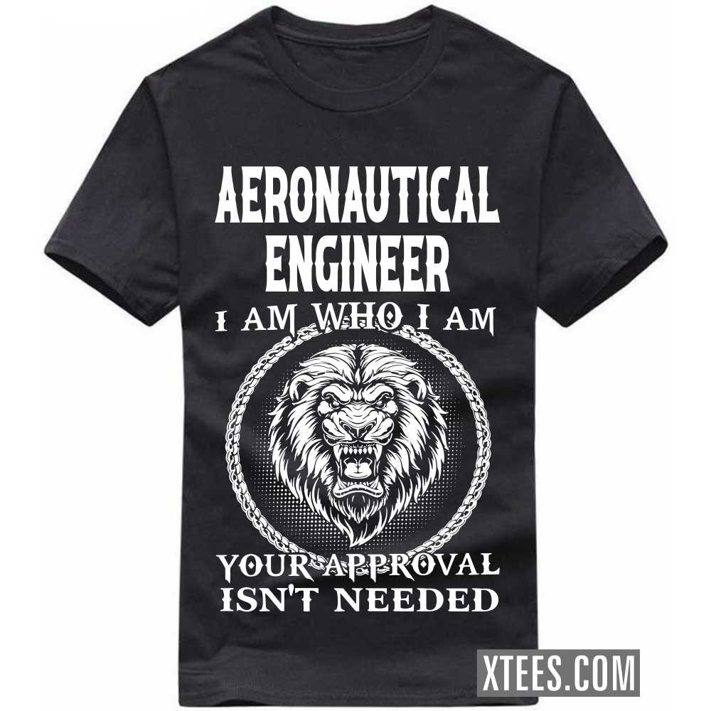 AERONAUTICAL ENGINEER I Am Who I Am Your Approval Isn't Needed Profession T-shirt AERONAUTICAL ENGINEER I Am Who I Am Your Approval Isn't Needed Profession T-shirt