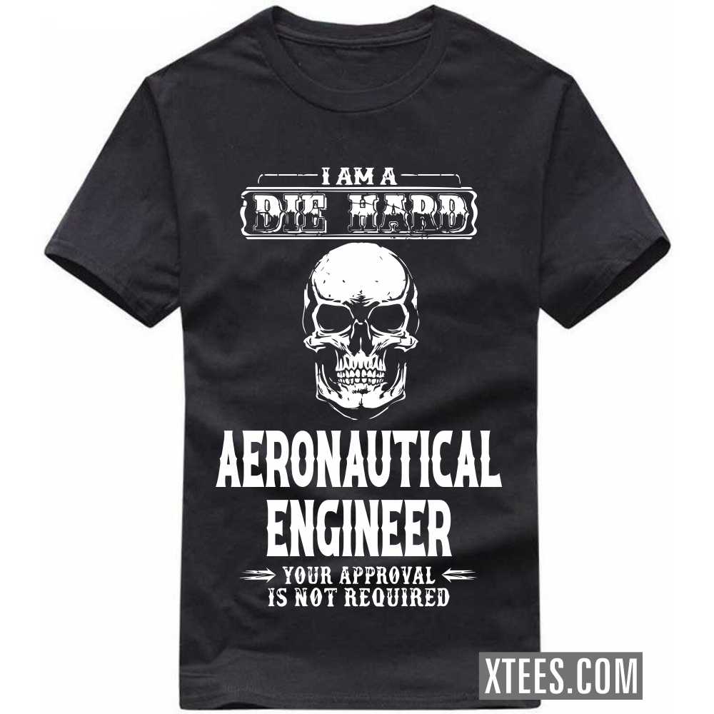 I Am A Die Hard AERONAUTICAL ENGINEER Your Approval Is Not Required Profession T-shirt I Am A Die Hard AERONAUTICAL ENGINEER Your Approval Is Not Required Profession T-shirt