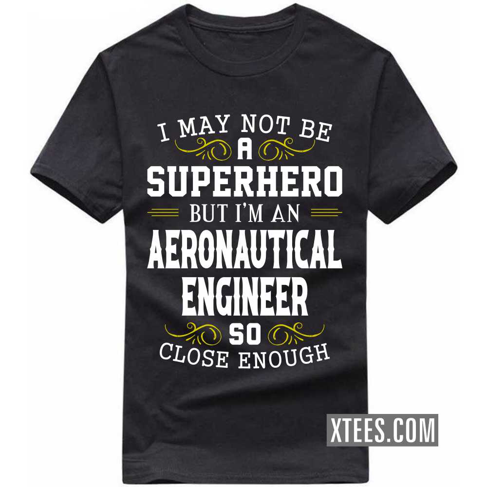I May Not Be A Superhero But I'm A AERONAUTICAL ENGINEER So Close Enough Profession T-shirt I May Not Be A Superhero But I'm A AERONAUTICAL ENGINEER So Close Enough Profession T-shirt
