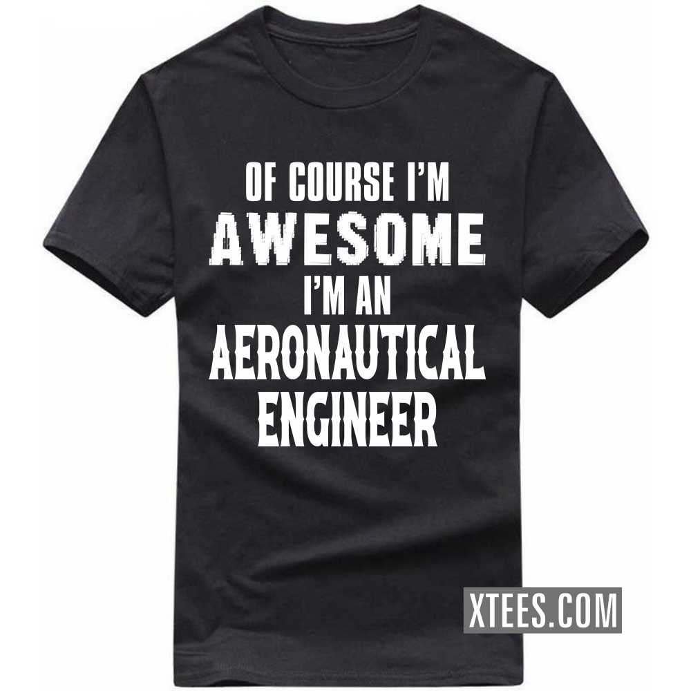 Of Course I'm Awesome I'm A AERONAUTICAL ENGINEER Profession T-shirt Of Course I'm Awesome I'm A AERONAUTICAL ENGINEER Profession T-shirt