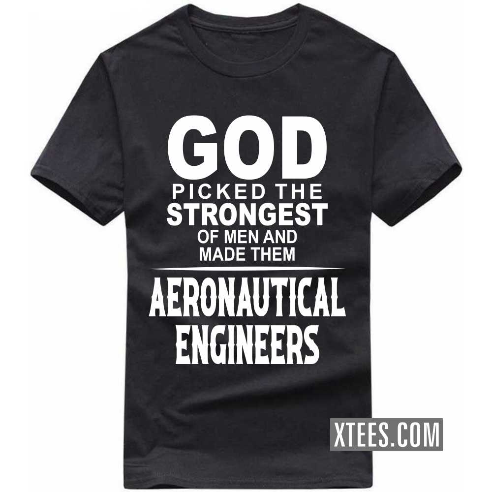 God Picked The Strongest Of Men And Made Them AERONAUTICAL ENGINEERs Profession T-shirt God Picked The Strongest Of Men And Made Them AERONAUTICAL ENGINEERs Profession T-shirt