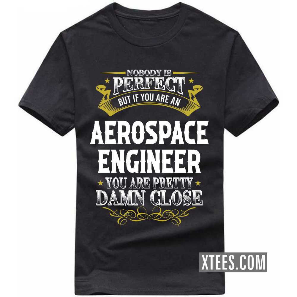Nobody Is Perfect But If You Are A AEROSPACE ENGINEER You Are Pretty Damn Close Profession T-shirt