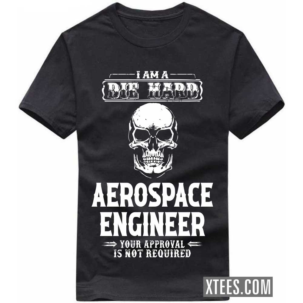 I Am A Die Hard AEROSPACE ENGINEER Your Approval Is Not Required Profession T-shirt