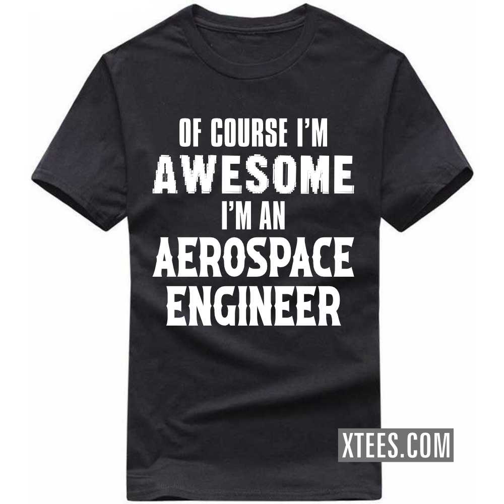 Of Course I'm Awesome I'm A AEROSPACE ENGINEER Profession T-shirt