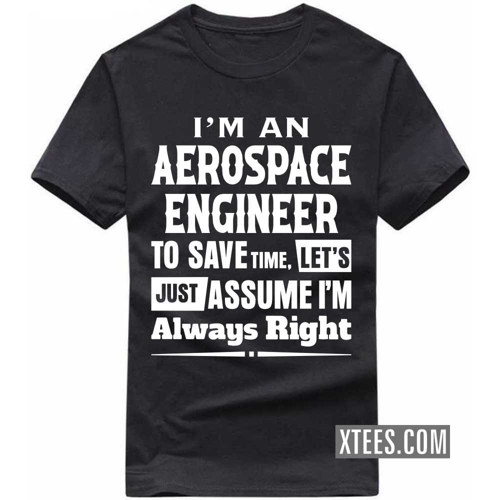 I'm A AEROSPACE ENGINEER To Save Time, Let's Just Assume I'm Always Right Profession T-shirt