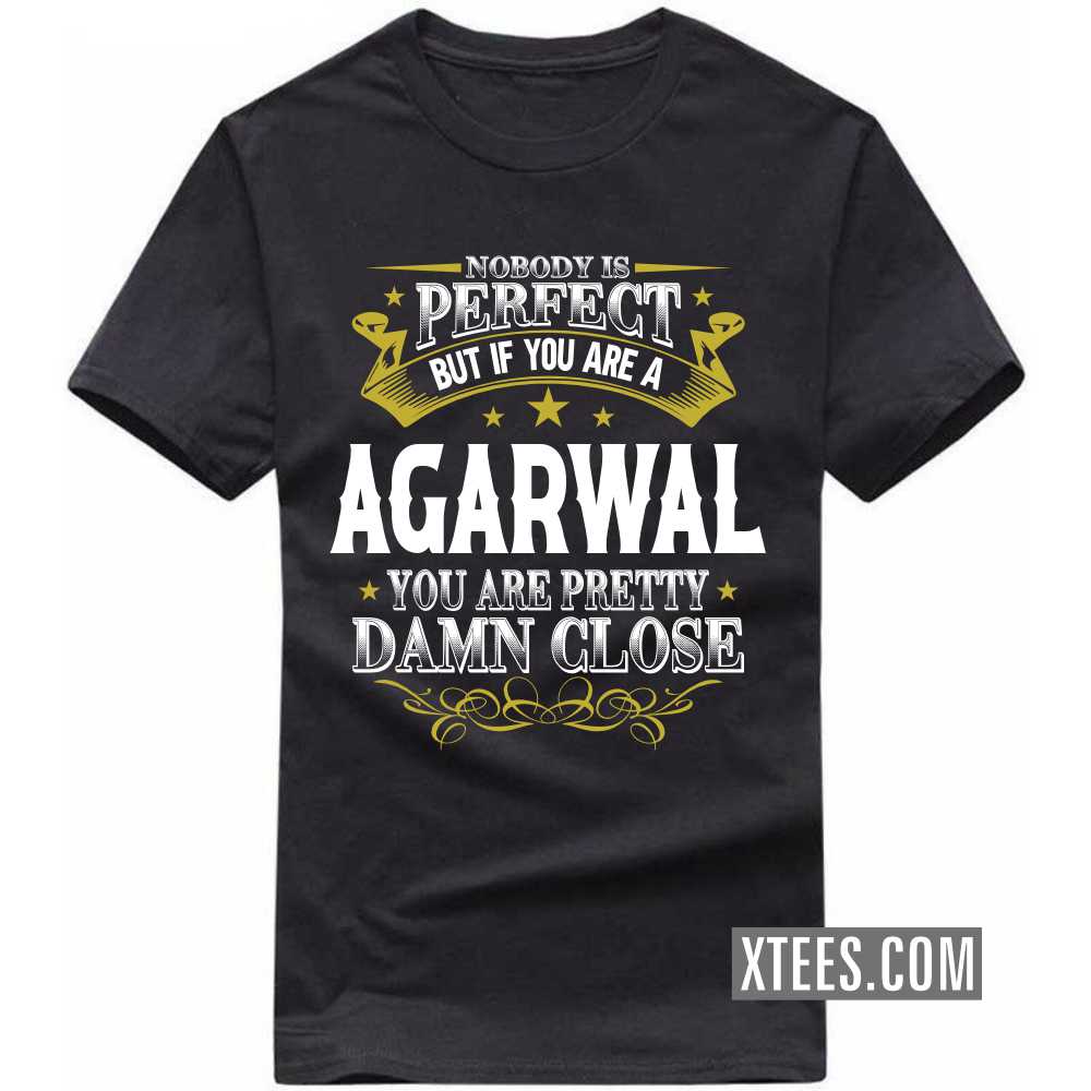Nobody Is Perfect But If You Are A AGARWAL You Are Pretty Damn Close Caste Name T-shirt