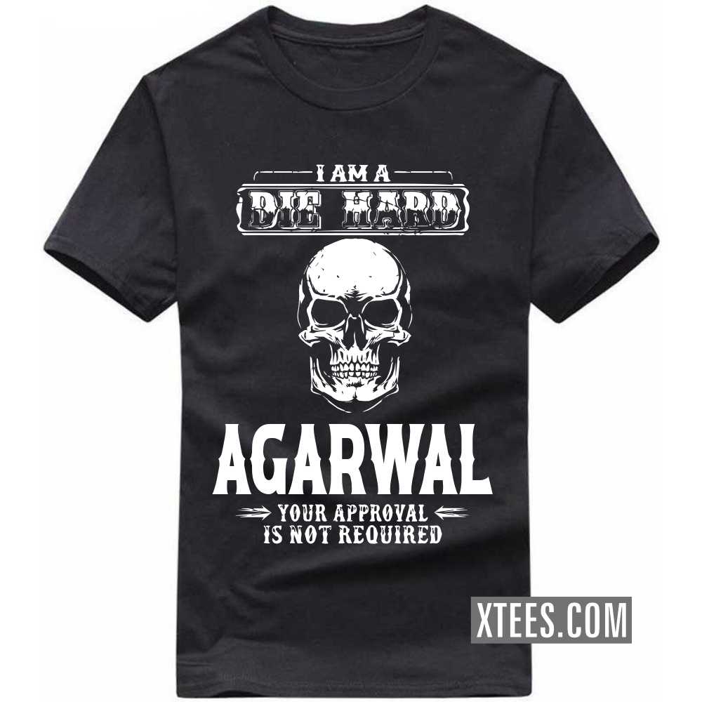 I Am A Die Hard AGARWAL Your Approval Is Not Required Caste Name T-shirt
