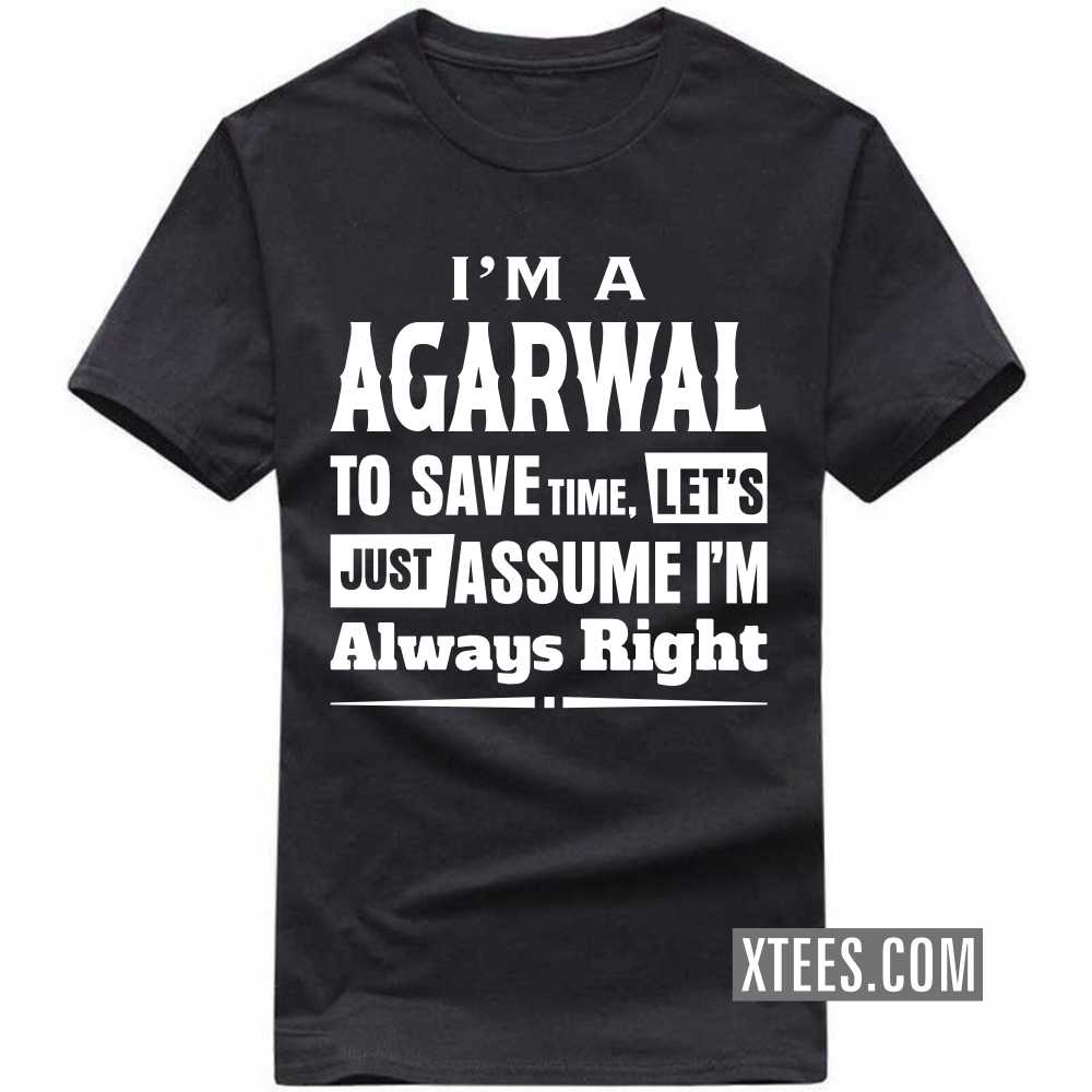 I'm A AGARWAL To Save Time, Let's Just Assume I'm Always Right Caste Name T-shirt