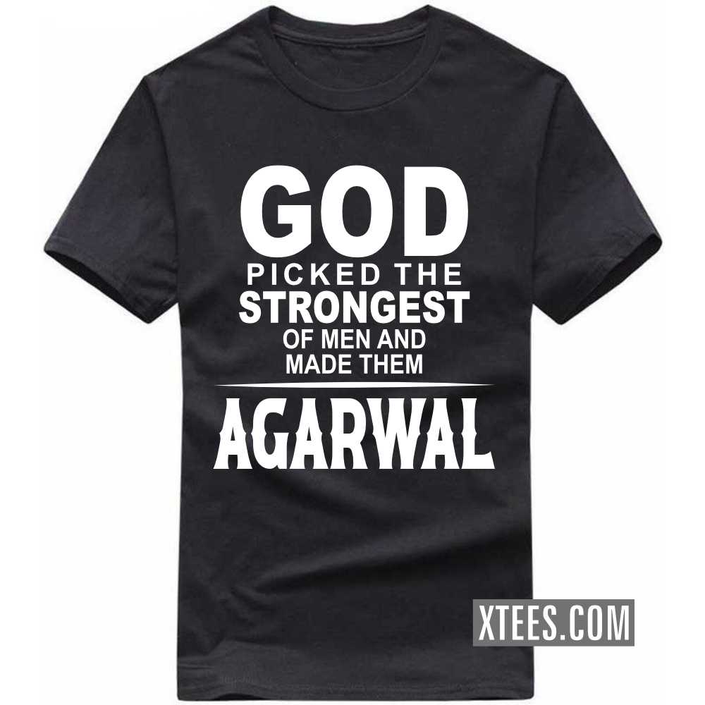God Picked The Strongest Of Men And Made Them AGARWALs Caste Name T-shirt