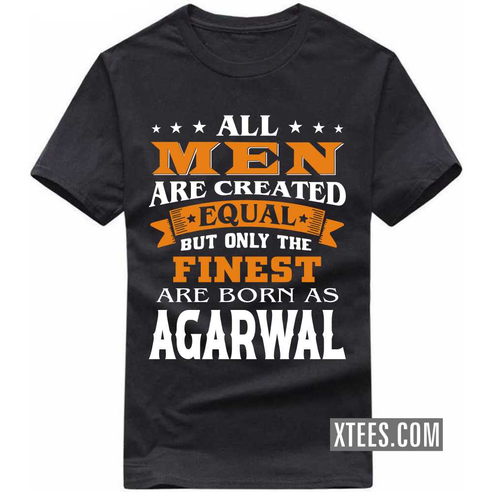 All Men Are Created Equal But Only The Finest Are Born As AGARWALs Caste Name T-shirt