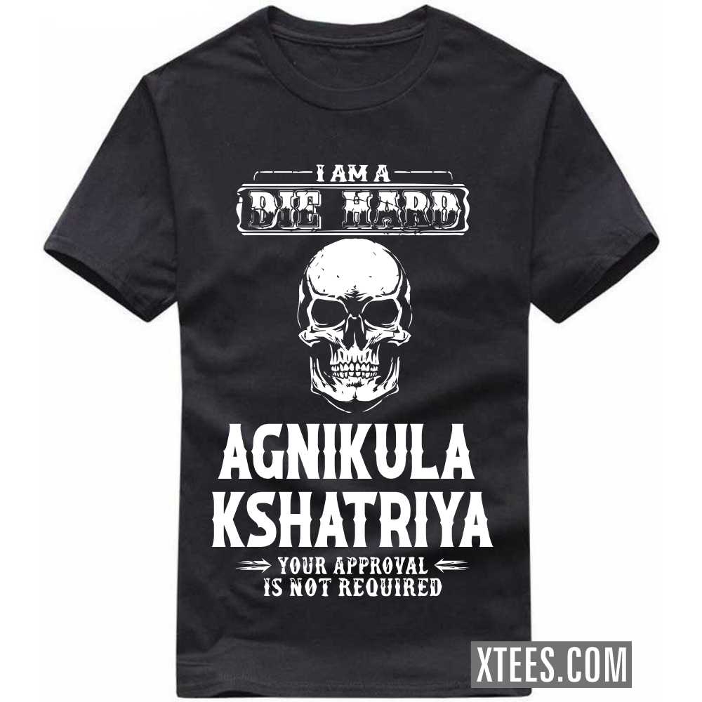 I Am A Die Hard AGNIKULA KSHATRIYA Your Approval Is Not Required Caste Name T-shirt
