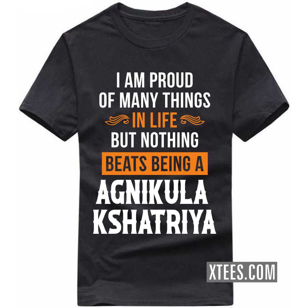 I Am Proud Of Many Things In Life But Nothing Beats Being A AGNIKULA KSHATRIYA Caste Name T-shirt