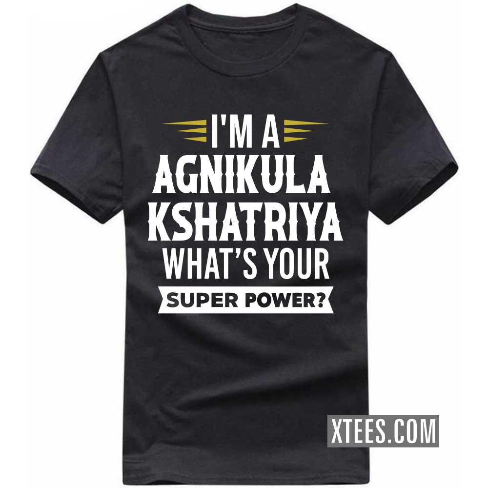 I'm A AGNIKULA KSHATRIYA What's Your Super Power? Caste Name T-shirt