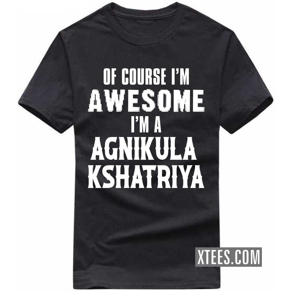Of Course I'm Awesome I'm A AGNIKULA KSHATRIYA Caste Name T-shirt