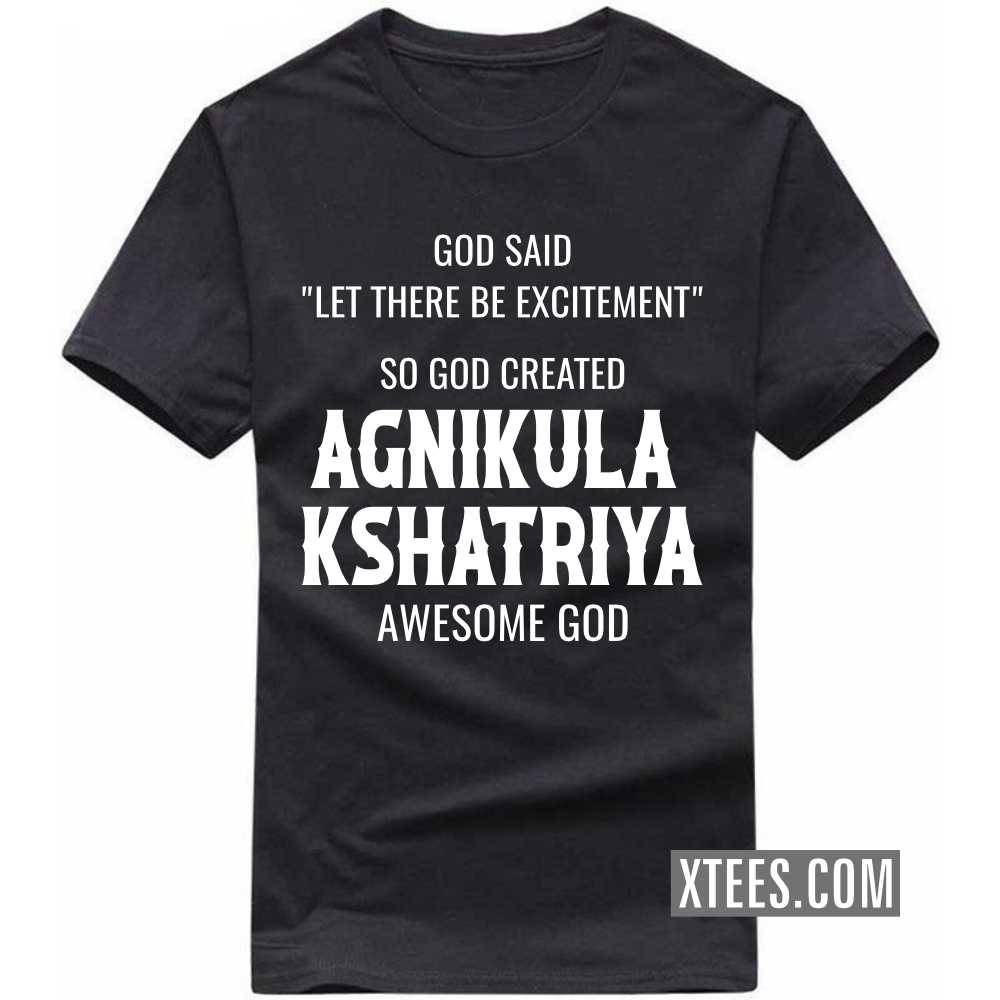 God Said Let There Be Excitement So God Created AGNIKULA KSHATRIYAs Awesome God Caste Name T-shirt