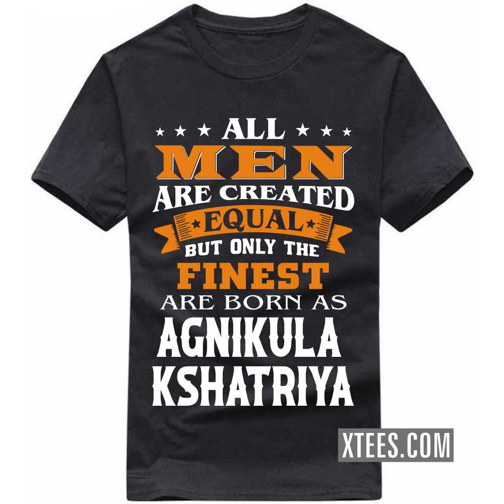 All Men Are Created Equal But Only The Finest Are Born As AGNIKULA KSHATRIYAs Caste Name T-shirt