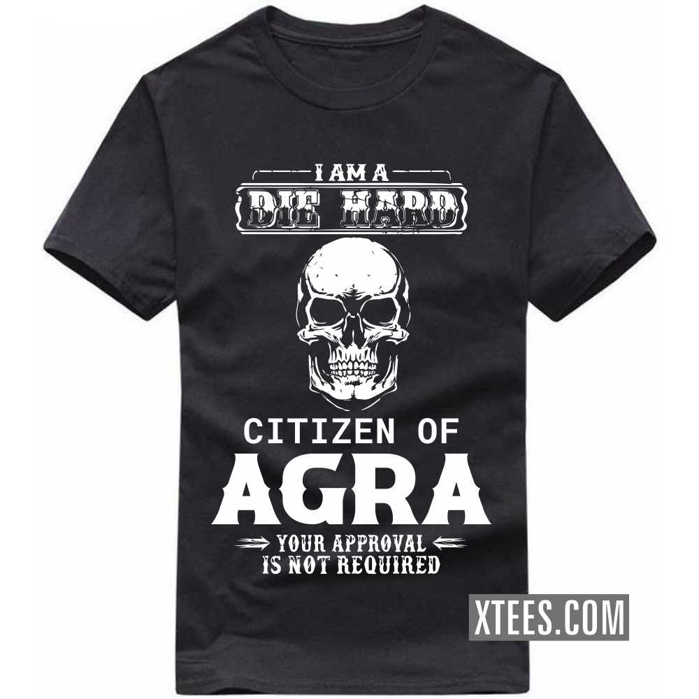 I Am A Die Hard Citizen Of Agra Your Approval Is Not Required India City T-shirt I Am A Die Hard Citizen Of Agra Your Approval Is Not Required India City T-shirt