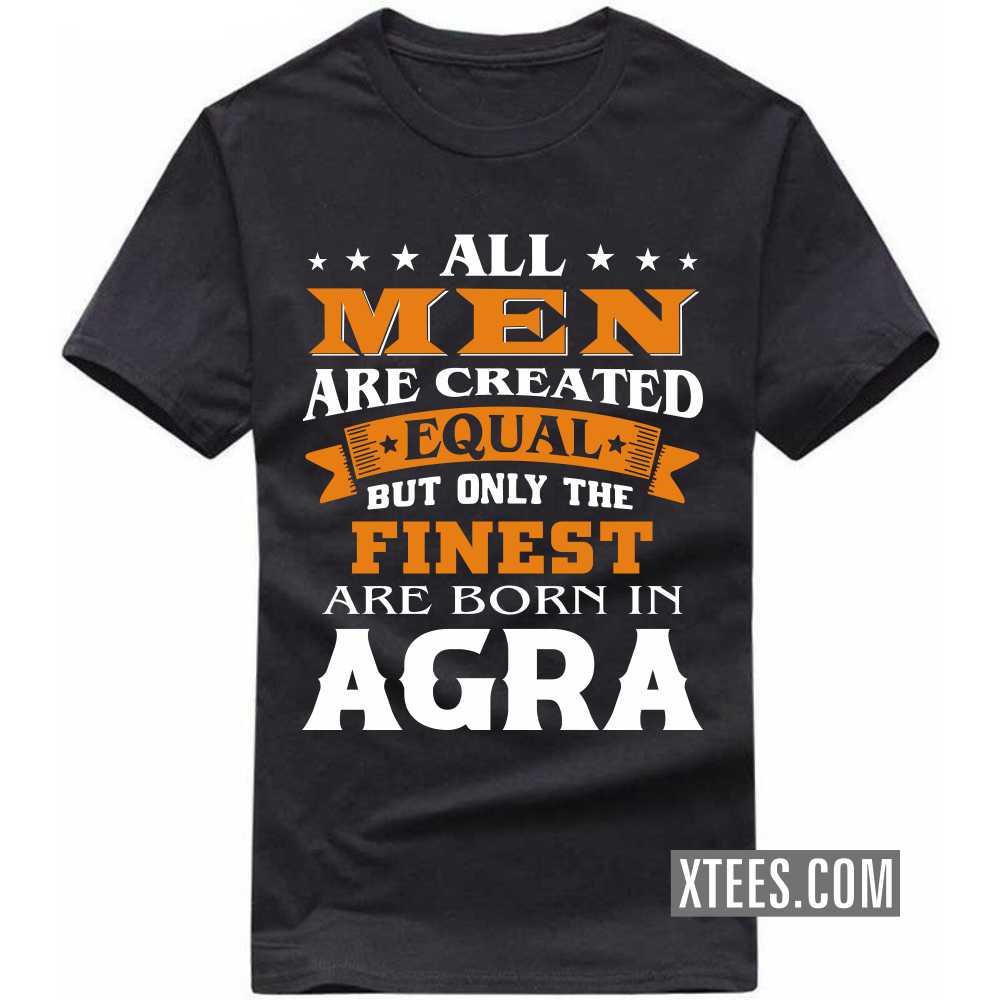 All Men Are Created Equal But Only The Finest Are Born In Agra India City T-shirt All Men Are Created Equal But Only The Finest Are Born In Agra India City T-shirt