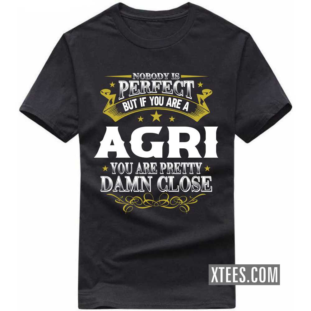 Nobody Is Perfect But If You Are A AGRI You Are Pretty Damn Close Caste Name T-shirt