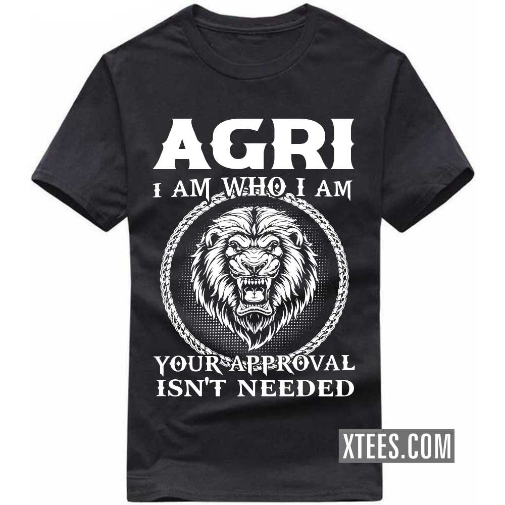AGRI I Am Who I Am Your Approval Isn't Needed Caste Name T-shirt