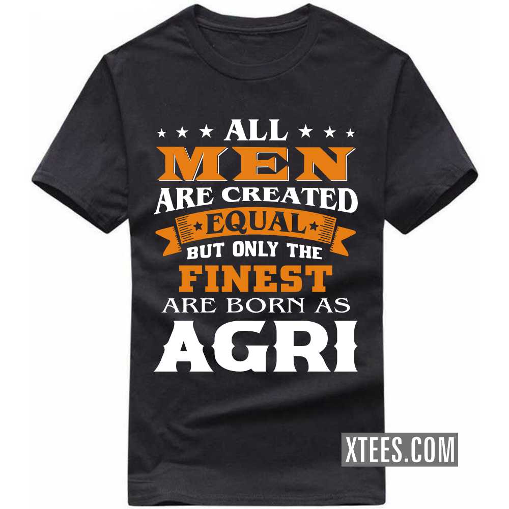 All Men Are Created Equal But Only The Finest Are Born As AGRIs Caste Name T-shirt